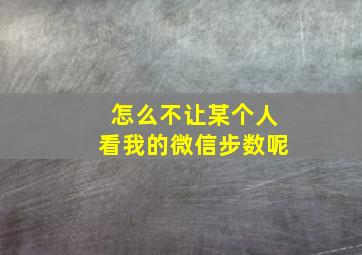 怎么不让某个人看我的微信步数呢