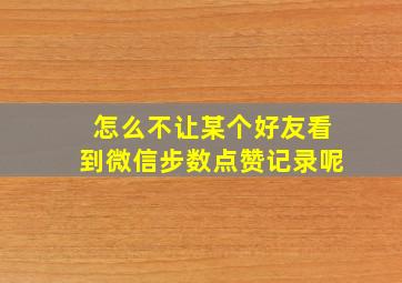 怎么不让某个好友看到微信步数点赞记录呢