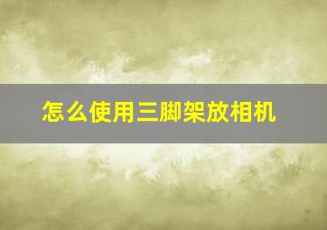 怎么使用三脚架放相机