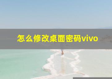 怎么修改桌面密码vivo