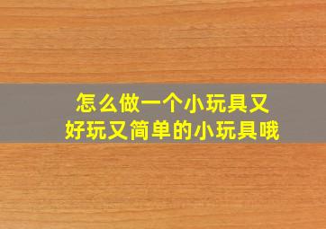 怎么做一个小玩具又好玩又简单的小玩具哦