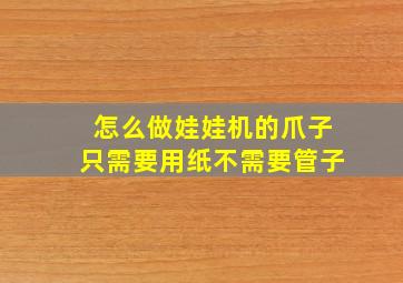 怎么做娃娃机的爪子只需要用纸不需要管子