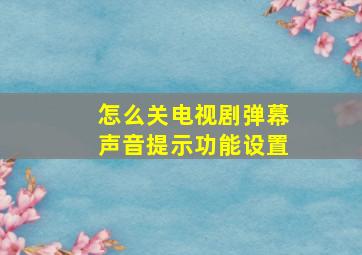 怎么关电视剧弹幕声音提示功能设置