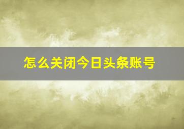 怎么关闭今日头条账号