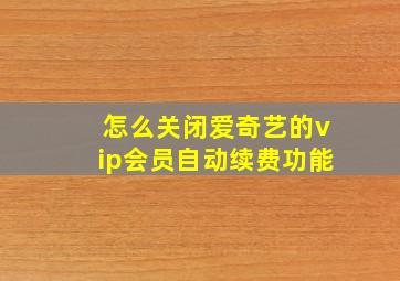 怎么关闭爱奇艺的vip会员自动续费功能