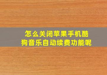 怎么关闭苹果手机酷狗音乐自动续费功能呢