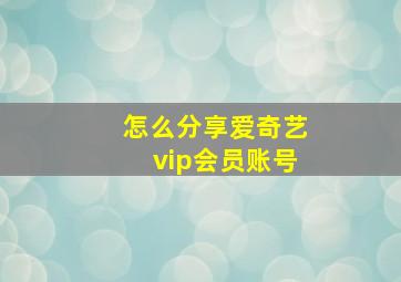 怎么分享爱奇艺vip会员账号