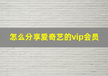 怎么分享爱奇艺的vip会员