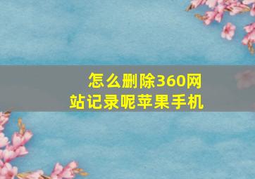 怎么删除360网站记录呢苹果手机