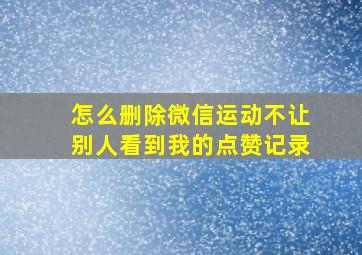 怎么删除微信运动不让别人看到我的点赞记录