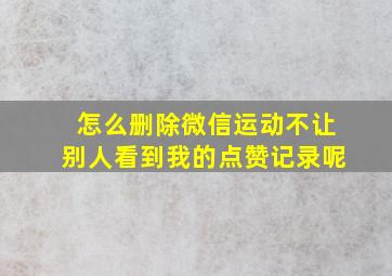 怎么删除微信运动不让别人看到我的点赞记录呢