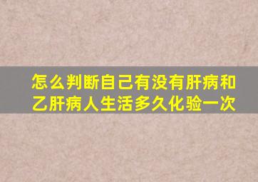 怎么判断自己有没有肝病和乙肝病人生活多久化验一次