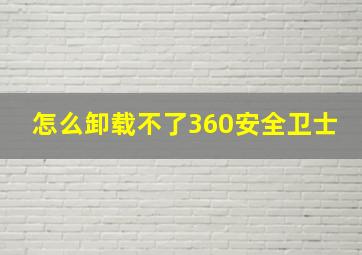 怎么卸载不了360安全卫士