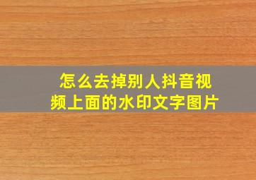 怎么去掉别人抖音视频上面的水印文字图片