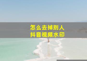 怎么去掉别人抖音视频水印