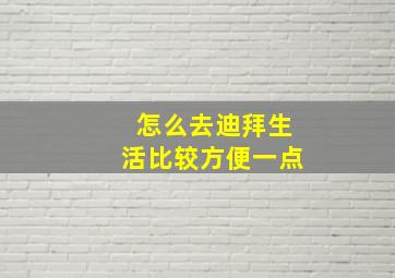 怎么去迪拜生活比较方便一点