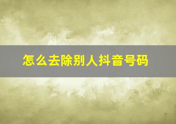 怎么去除别人抖音号码