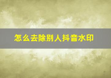 怎么去除别人抖音水印