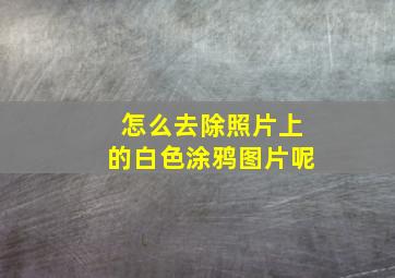 怎么去除照片上的白色涂鸦图片呢