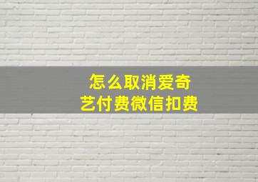 怎么取消爱奇艺付费微信扣费