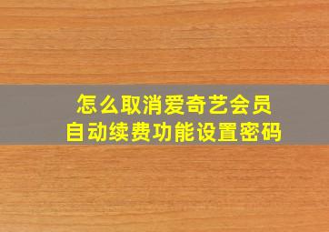 怎么取消爱奇艺会员自动续费功能设置密码