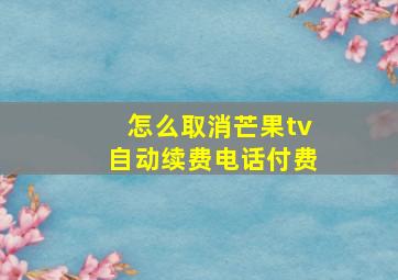 怎么取消芒果tv自动续费电话付费