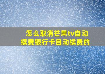 怎么取消芒果tv自动续费银行卡自动续费的