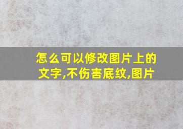 怎么可以修改图片上的文字,不伤害底纹,图片