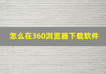 怎么在360浏览器下载软件