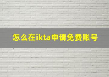 怎么在ikta申请免费账号