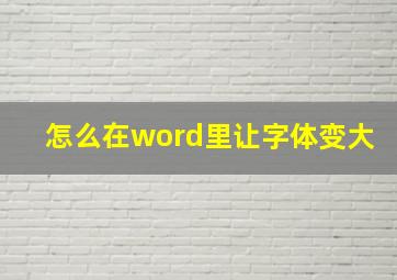 怎么在word里让字体变大