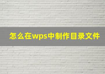 怎么在wps中制作目录文件