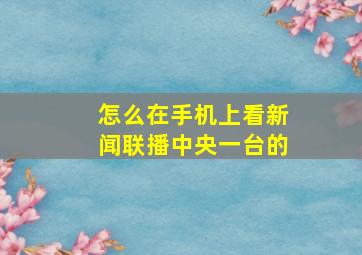 怎么在手机上看新闻联播中央一台的