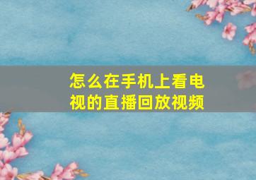 怎么在手机上看电视的直播回放视频