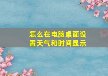 怎么在电脑桌面设置天气和时间显示