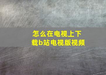 怎么在电视上下载b站电视版视频