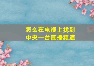 怎么在电视上找到中央一台直播频道