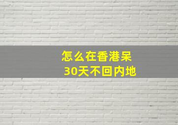 怎么在香港呆30天不回内地