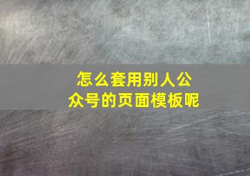 怎么套用别人公众号的页面模板呢