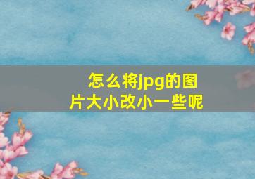 怎么将jpg的图片大小改小一些呢