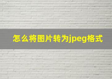 怎么将图片转为jpeg格式