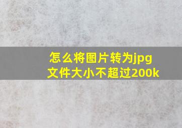 怎么将图片转为jpg文件大小不超过200k