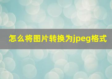 怎么将图片转换为jpeg格式