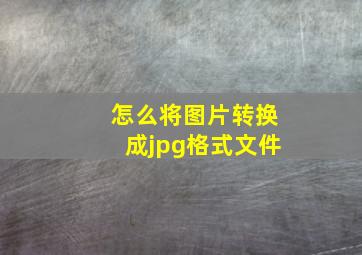 怎么将图片转换成jpg格式文件