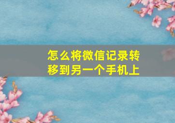 怎么将微信记录转移到另一个手机上