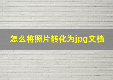 怎么将照片转化为jpg文档