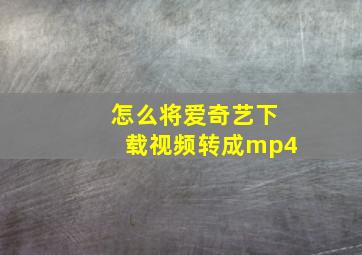 怎么将爱奇艺下载视频转成mp4