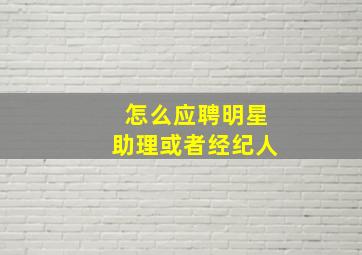 怎么应聘明星助理或者经纪人