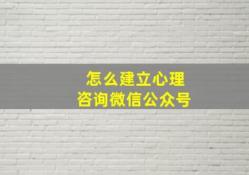 怎么建立心理咨询微信公众号