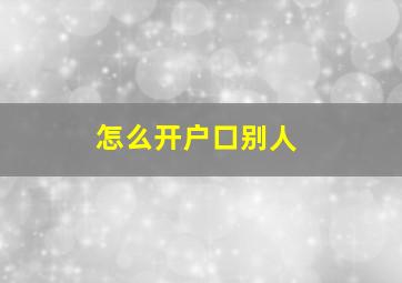 怎么开户口别人